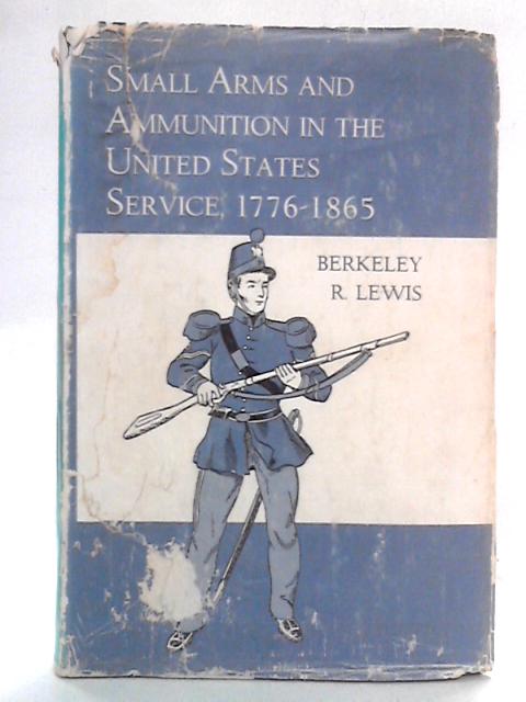 Small Arms and Ammunition in the United States Service, 1776-1865 By Berkeley R. Lewis