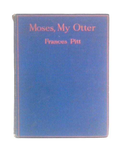 Moses, My Otter: Being The Story Of Madame Moses The Otter, And Her Sister Aaron By Francis Pitt