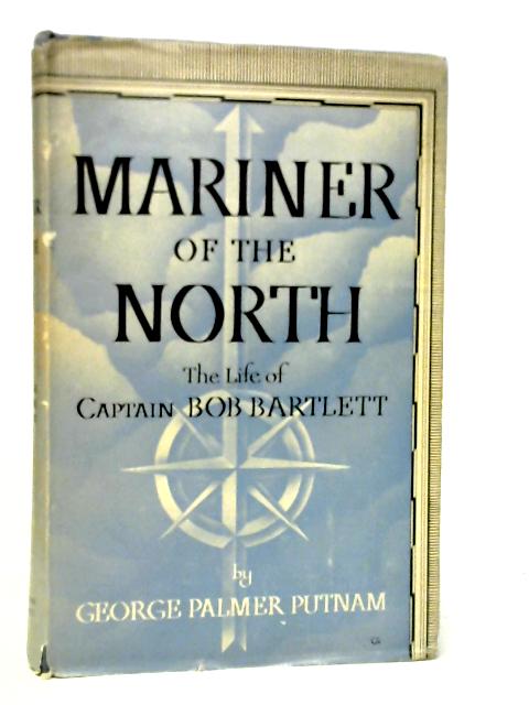 Mariner of the North - The Life of Captain Bob Bartlett von George Palmer Putnam