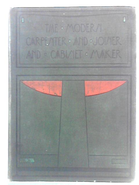 The Modern Carpenter Joiner and Cabinet-Maker: A Complete Guide to Current Practice Volume 1 By G. Lister Sutcliffe