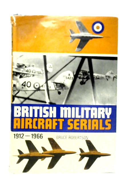 British Military Aircraft Serials 1912-1966 By Bruce Robertson