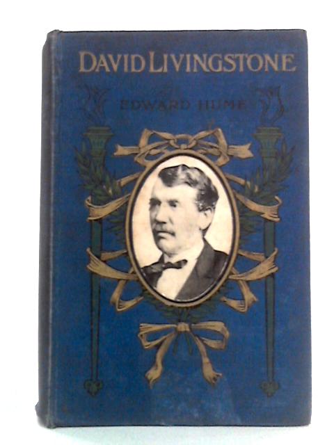 David Livingstone: The Man, The Missionary And The Explorer von Edward Hume