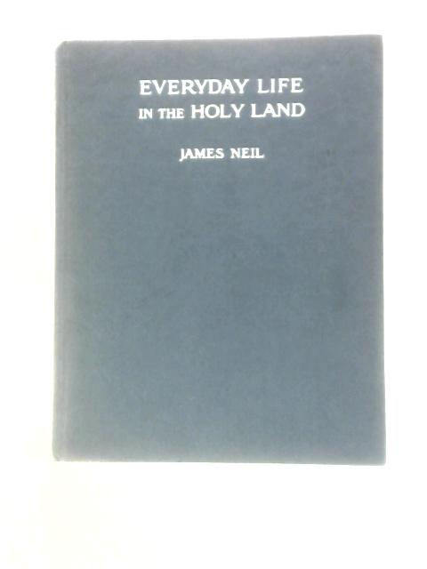 Everyday Life in the Holy Land By James Neil