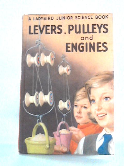 Levers, Pulleys and Engines (Ladybird junior science book) By F.E. Newing & Richard Bowood