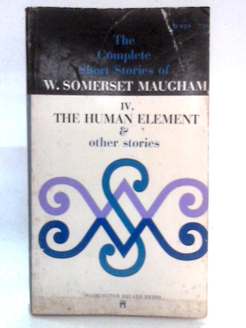 The Complete Short Stories of W. Somerset Maugham: The Human Element and Other Stories, IV By W. Somerset Maugham