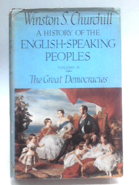 A History of the English Speaking World, Volume IV: The Great Democracies By Winston S. Churchill