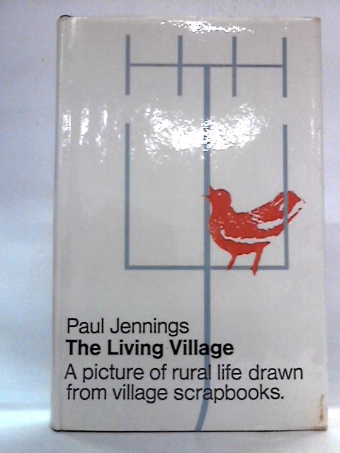 The Living Village: A Report On Rural Life In England And Wales, Based On Actual Village Scrapbooks By Paul Jennings