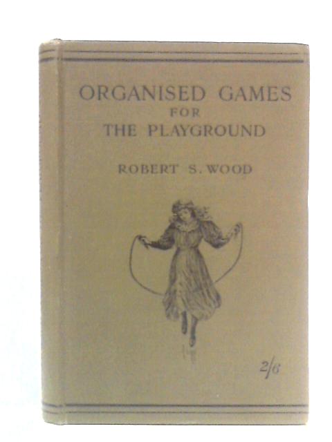 Organised Games for the Playground By Robert S. Wood