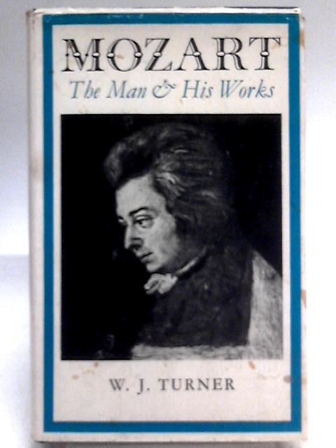 Mozart - the Man and His Works von W J Turner