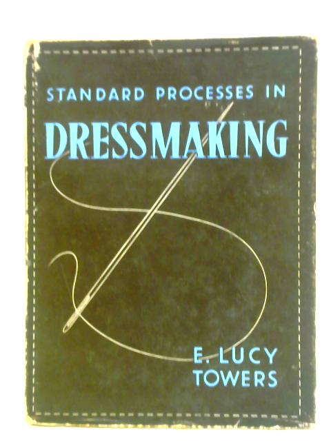 Standard Processes in Dressmaking von E. Lucy Towers