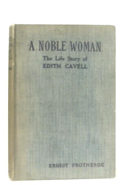 A Noble Woman: The Life Story of Edith Cavell von Ernest Protheroe