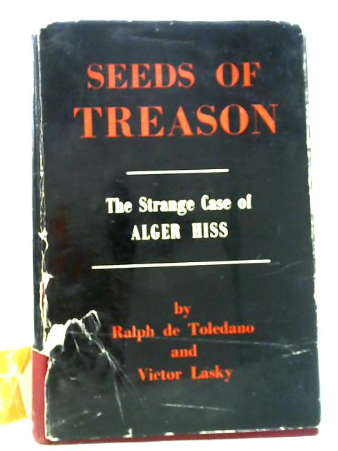 Seeds of Treason - The Strange Case of Alger Hiss By Ralph de Toledano, & Victor Lasky