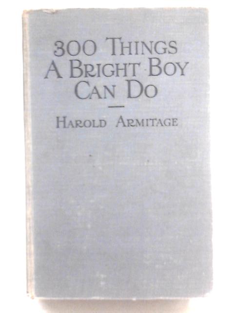 Three Hundred Things a Bright Boy Can Do By Harold Armitage (Ed.)