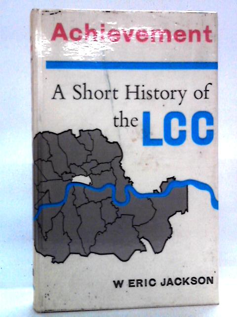 Achievement : A Short History of the London County Council By W. Eric Jackson