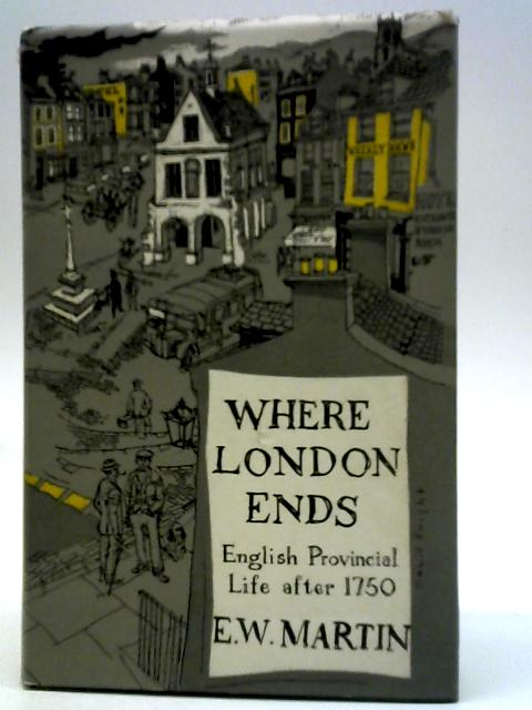 Where London Ends: English Provincial Life After 1750 By E. W. Martin