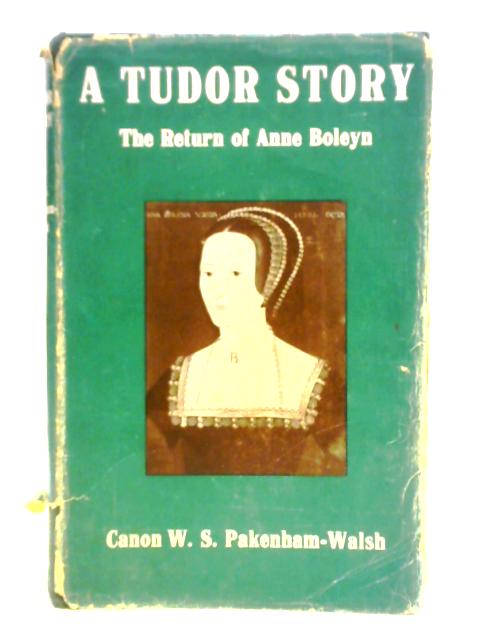 A Tudor Story: The Return of Anne Boleyn By W. S. Pakenham-Walsh