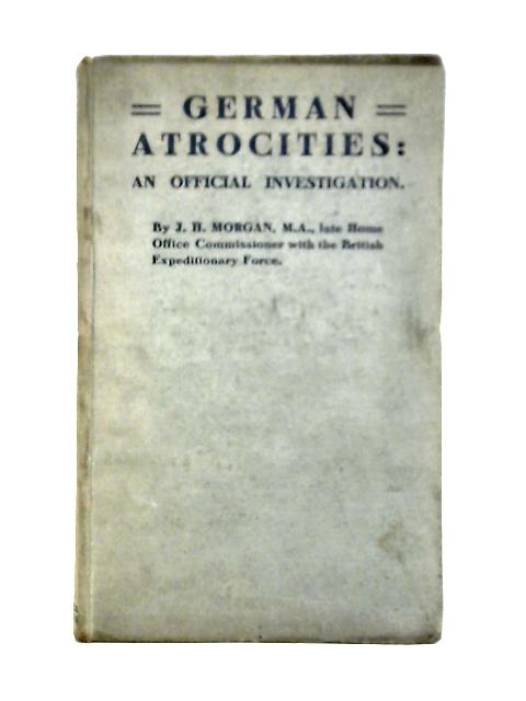 German Atrocities: An Official Investigation von J. H. Morgan