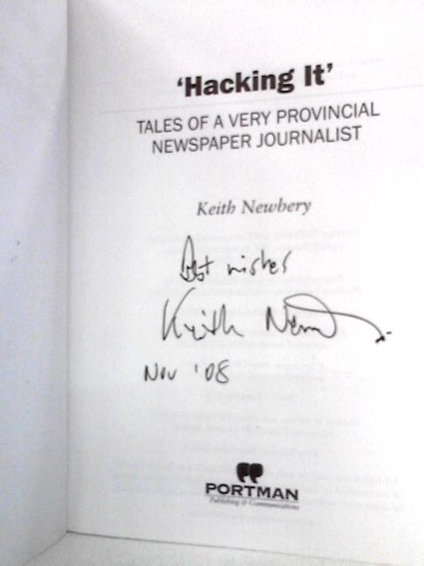 Hacking it: Tales of a Very Provincial Newspaper Journalist By Keith Newbery