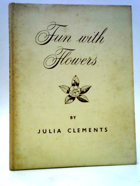 Fun With Flowers: A Treatise On The Art Of Flower Arrangement von Julia Clements