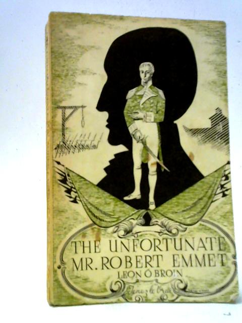 The Unfortunate Mr. Robert Emmet By Leon O' Broin