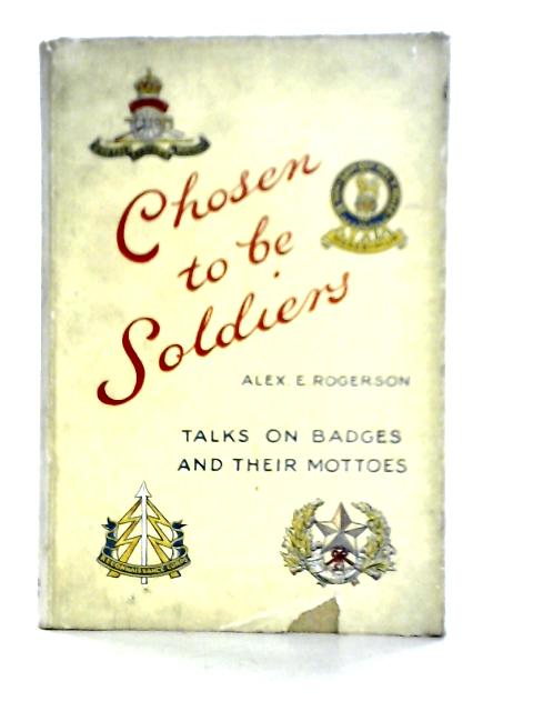 Chosen To Be Soldiers By Alex. E. Rogerson