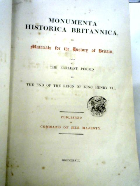 Monumenta Historica Britannica, Or, Materials For The History Of Britain, From The Earliest Period. Vol. I. (Extending To The The Norman Conquest) von Various