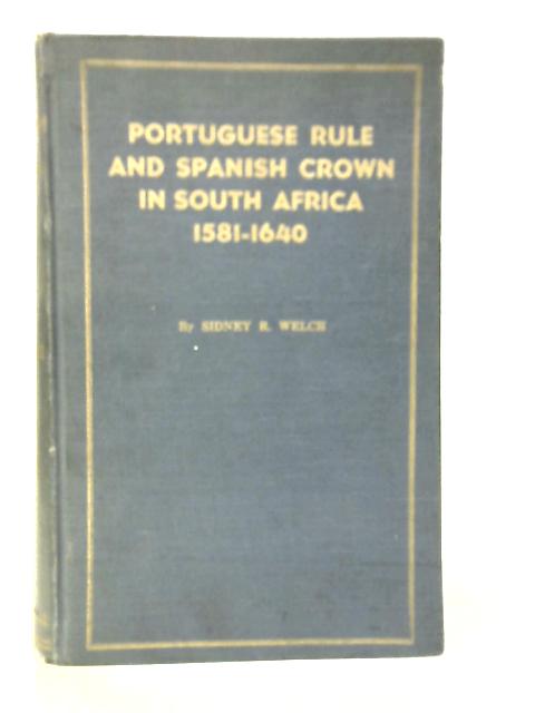 Portuguese Rule and Spanish Crown in South Africa 1581-1640 By Sidney R.Welch