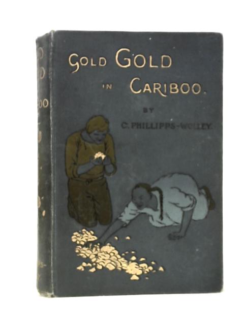 Gold, Gold in Cariboo! A story Of Adventure In British Columbia von Clive Phillipps-Wolley