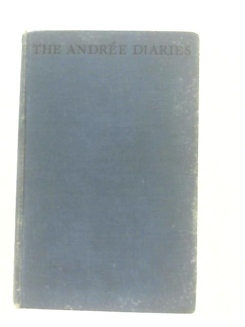 The Andree Diaries: Being The Diaries And Records Of S. A. Andree, Nils Strindberg And Knut Fraenkel Written During Their Balloon Expedition To The North Pole In 1897 And Discovered On White Island In By Edward Adams-Ray