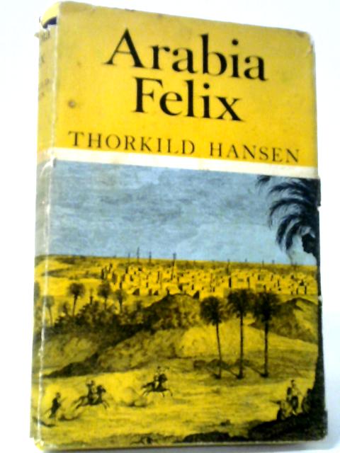 Arabia Felix, The Danish Expedition of 1761 - 1767 By Thorkild Hansen.