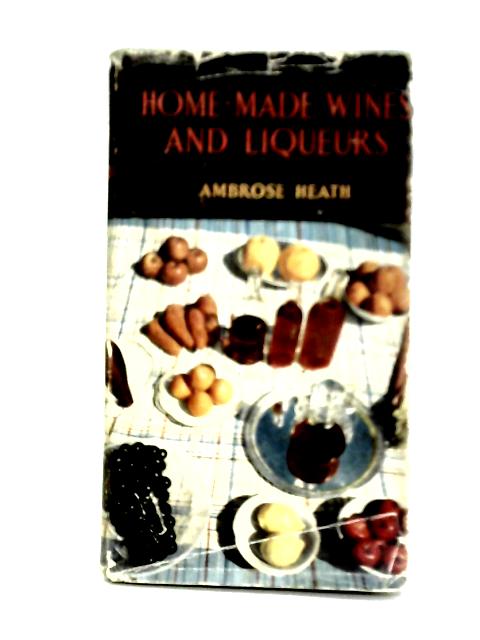 Home-Made Wines and Liqueurs By Ambrose Heath