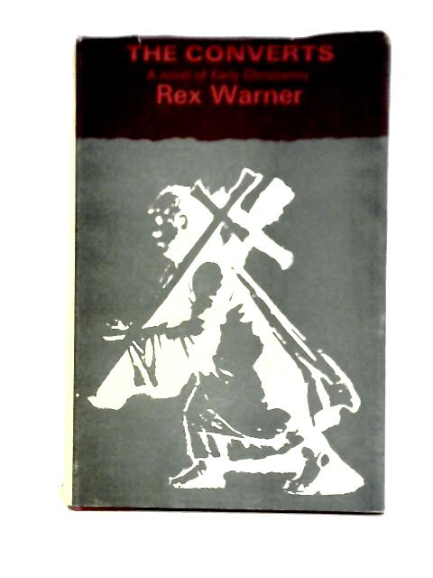 The Converts: A Novel Of Early Christianity By Rex Warner