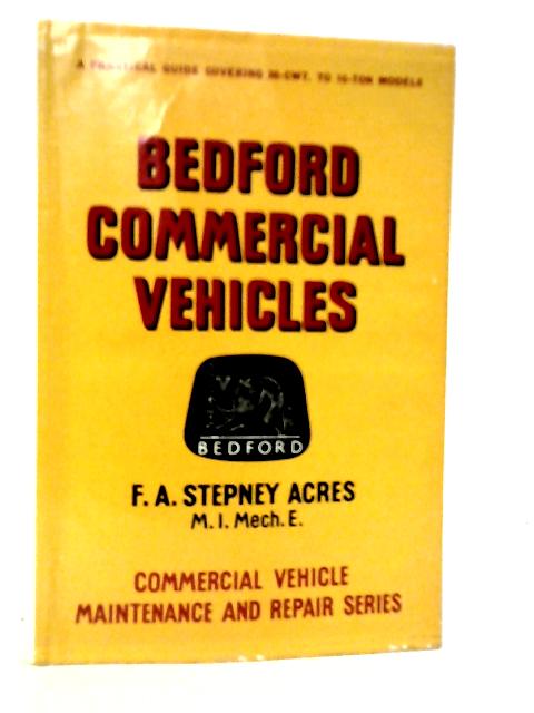 Bedford Commercial Vehicles: A Practical Guide To Maintenance And Repair Covering Models From 1940 By F.A.Stepney Acres