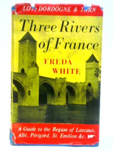 Three Rivers of France: Dordogne, Lot, Tarn By Freda White