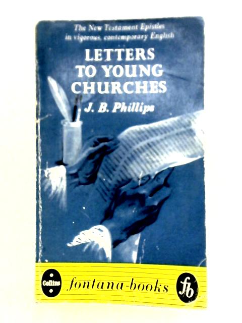 Letters to Young Churches: A Translation of the New Testament Epistles By J. B. Phillips