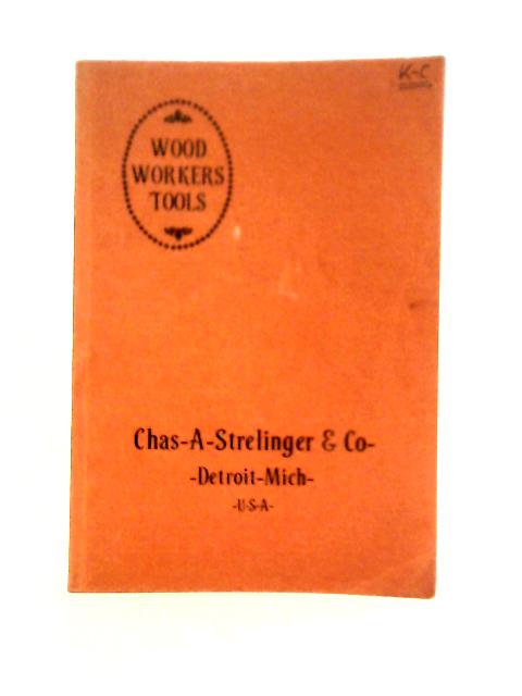 Wood Workers' Tools Being a Catalogue of Tools, Supplies, Machinery and Similar Goods (Chas. A. Strelinger) By Unstated