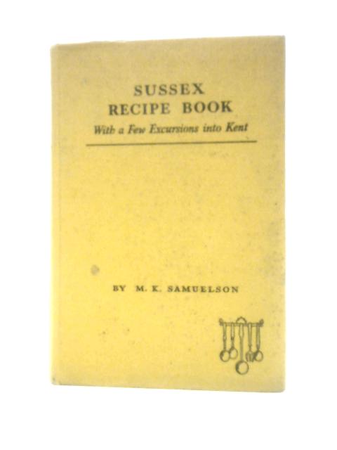 Sussex Recipe Book - With a Few Excursions Into Kent By M.K.Samuelson