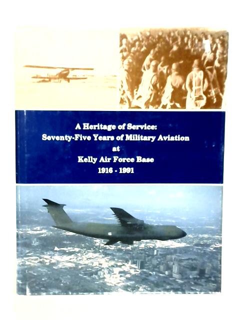 A Heritage of Service: Seventy Five Years of Military Aviation at Kelly Air Force Base 1916-1991 By A.K.Hussey et Al