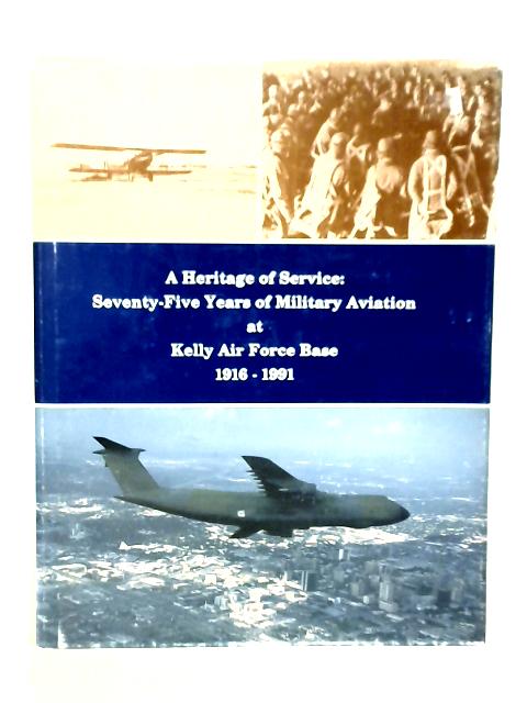 A Heritage of Service: Seventy Five Years of Military Aviation at Kelly Air Force Base 1916-1991 von A.K.Hussey et Al