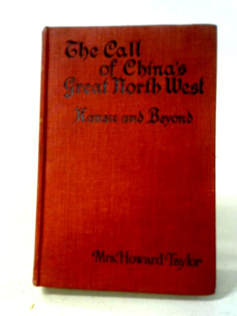 The Call of China's Great North-West or Kansu and Beyond von Mrs. Howard Taylor