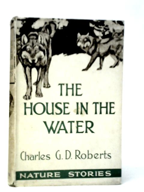 The House In the Water - A Book of Animal Life von Charles G.D.Roberts