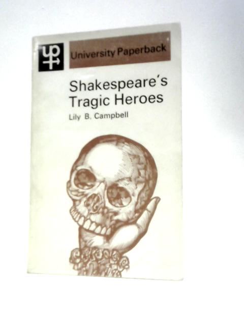 Shakespeare's Tragic Heroes By Lily B. Campbell