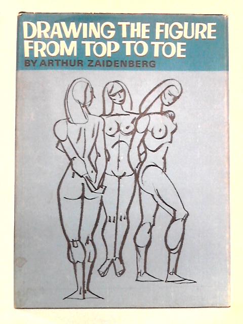 Drawing the Figure From Top To Toe By Arthur Zaidenberg