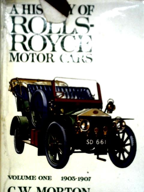 A History Of Rolls-Royce Motor Cars Volume I 1903-7 von C. W. Morton
