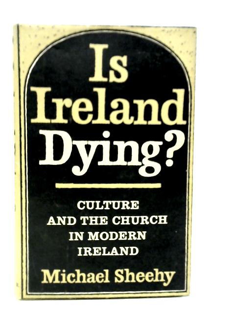 Is Ireland dying? Culture and the Church in Modern Ireland By Michael Sheehy