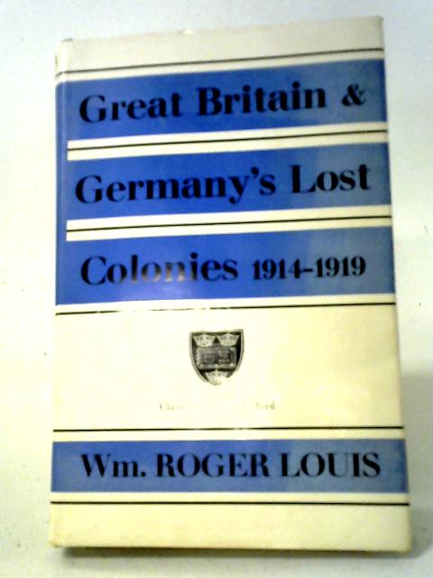 Great Britain And Germany's Lost Colonies, 1914-1919 By Louis William Roger