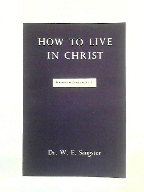 How to Live in Christ: Westminster pamphlet No. 8 By W. E. Sangster