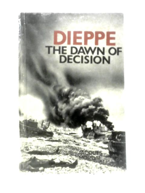 Dieppe: The Dawn Of Decision By Jacques Mordal