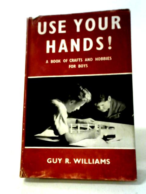 Use Your Hands A Book of Crafts and Hobbies for Boys von Guy R. Williams