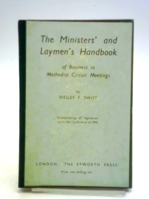 Ministers' And Laymen's Handbook Of Business In Methodist Circuit Meetings, Incorporating All Legislation To The Conference Of 1948 By Wesley Frank Swift